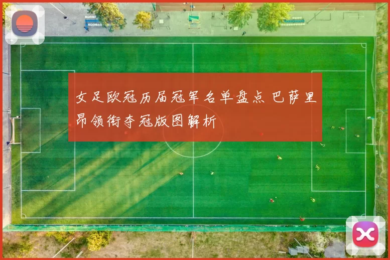 女足欧冠历届冠军名单盘点 巴萨里昂领衔夺冠版图解析