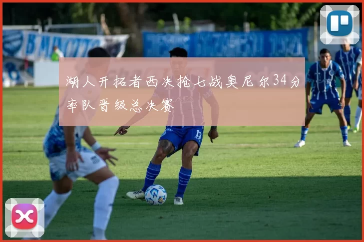 湖人开拓者西决抢七战奥尼尔34分率队晋级总决赛