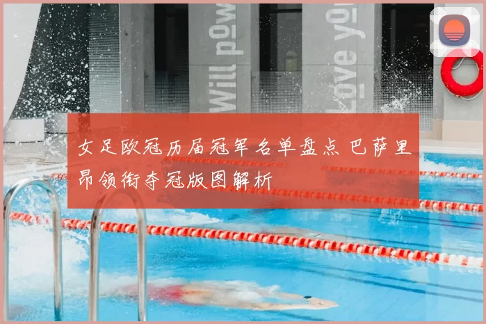 女足欧冠历届冠军名单盘点 巴萨里昂领衔夺冠版图解析