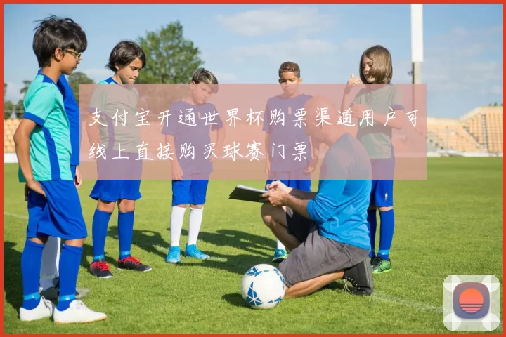 支付宝开通世界杯购票渠道用户可线上直接购买球赛门票