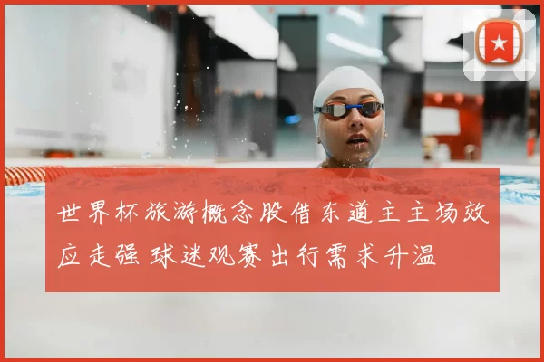 世界杯旅游概念股借东道主主场效应走强 球迷观赛出行需求升温