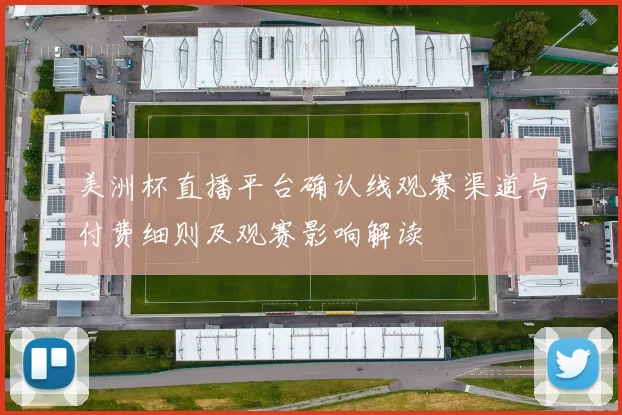 美洲杯直播平台确认线观赛渠道与付费细则及观赛影响解读