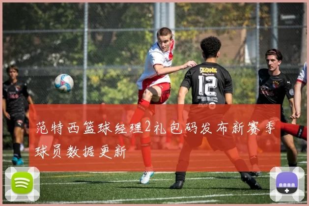 范特西篮球经理2礼包码发布新赛季球员数据更新