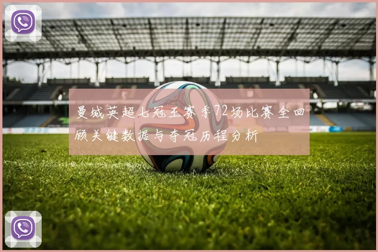 曼城英超七冠王赛季72场比赛全回顾关键数据与夺冠历程分析