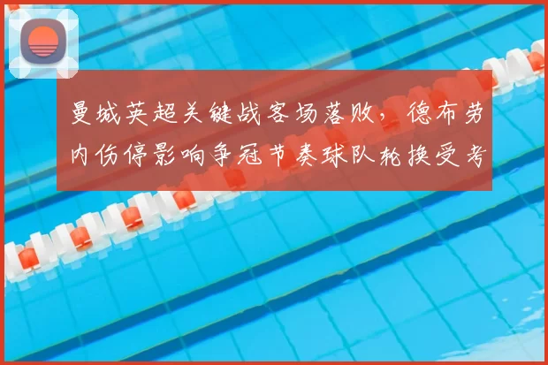 曼城英超关键战客场落败，德布劳内伤停影响争冠节奏球队轮换受考验