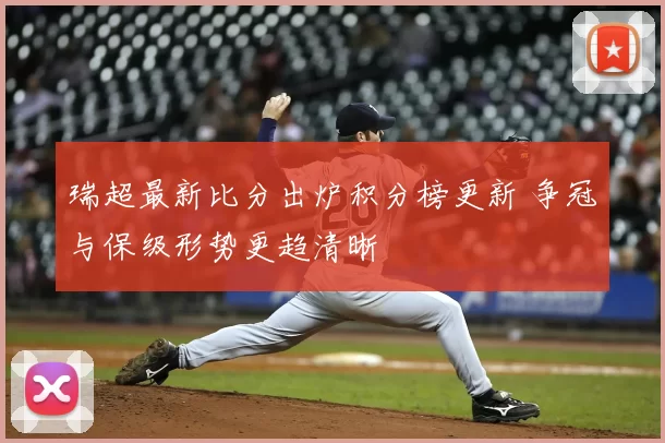 瑞超最新比分出炉积分榜更新 争冠与保级形势更趋清晰