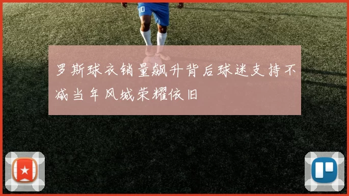 罗斯球衣销量飙升背后球迷支持不减当年风城荣耀依旧