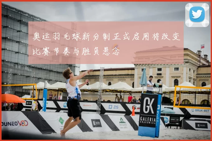 奥运羽毛球新分制正式启用将改变比赛节奏与胜负悬念