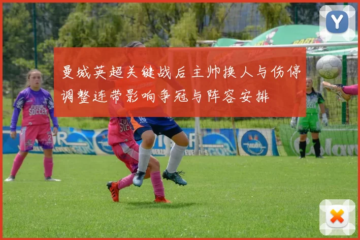 曼城英超关键战后主帅换人与伤停调整连带影响争冠与阵容安排