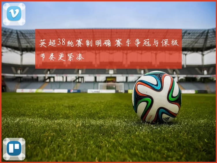 英超38轮赛制明确 赛季争冠与保级节奏更紧凑