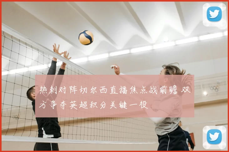 热刺对阵切尔西直播焦点战前瞻 双方争夺英超积分关键一役