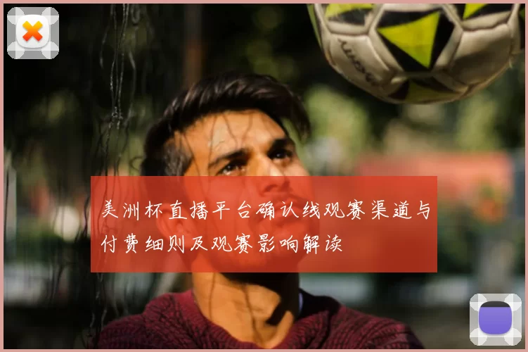 美洲杯直播平台确认线观赛渠道与付费细则及观赛影响解读