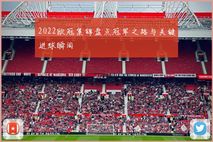 2022欧冠集锦盘点冠军之路与关键进球瞬间