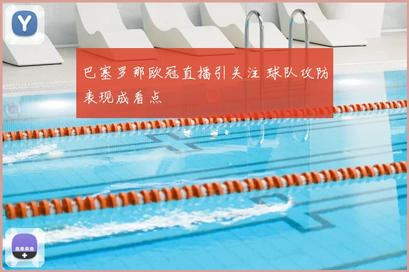 巴塞罗那欧冠直播引关注 球队攻防表现成看点