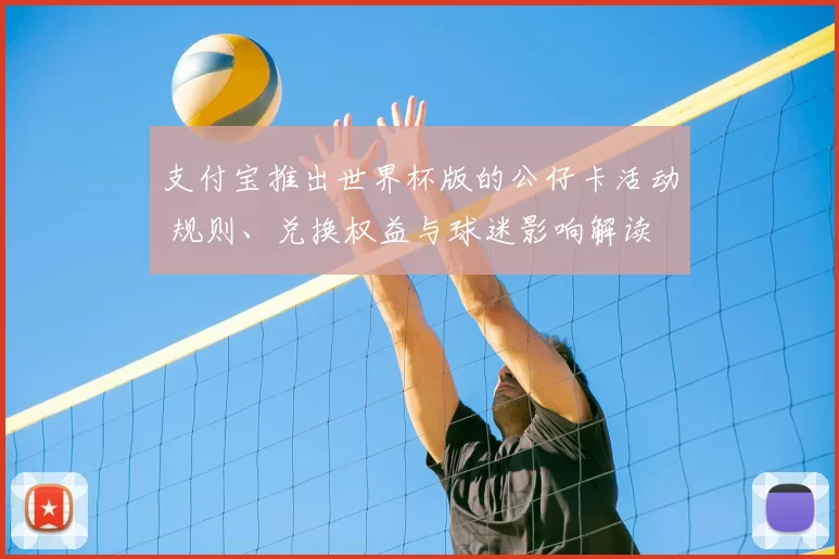 支付宝推出世界杯版的公仔卡活动 规则、兑换权益与球迷影响解读