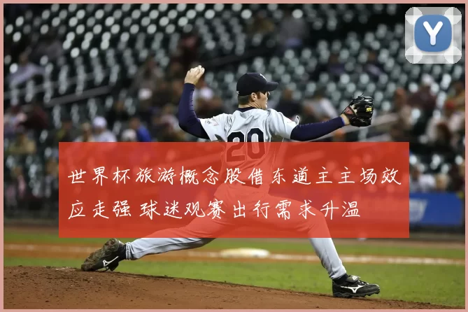 世界杯旅游概念股借东道主主场效应走强 球迷观赛出行需求升温