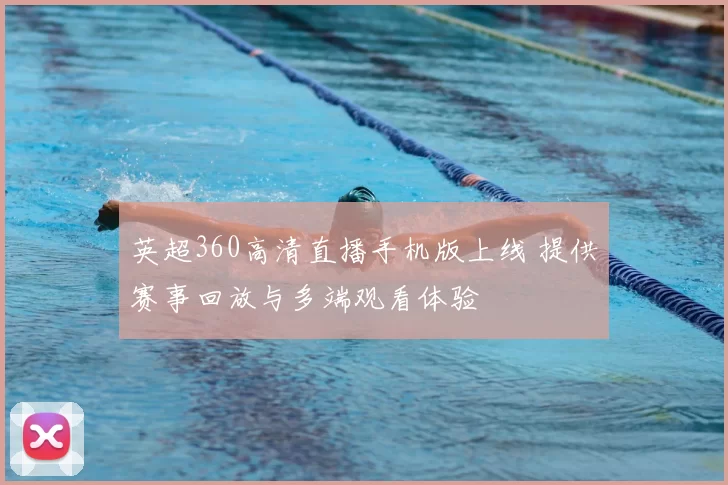 英超360高清直播手机版上线 提供赛事回放与多端观看体验