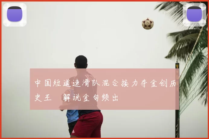 中国短道速滑队混合接力夺金创历史王濛解说金句频出