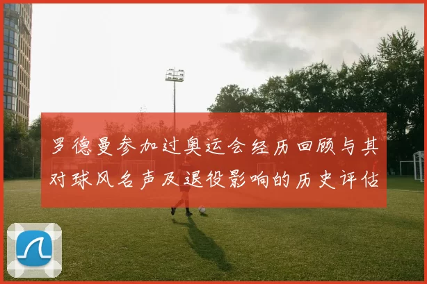 罗德曼参加过奥运会经历回顾与其对球风名声及退役影响的历史评估