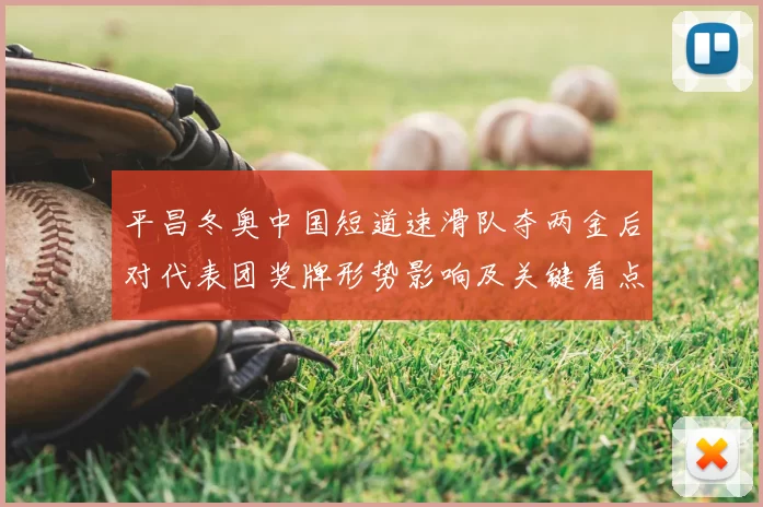 平昌冬奥中国短道速滑队夺两金后对代表团奖牌形势影响及关键看点