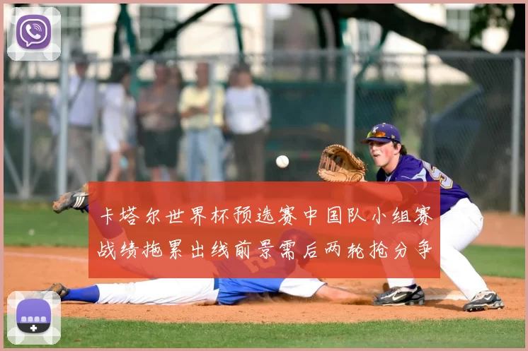 卡塔尔世界杯预选赛中国队小组赛战绩拖累出线前景需后两轮抢分争取晋级