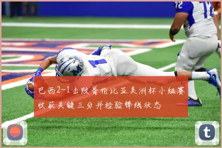 巴西2-1击败哥伦比亚美洲杯小组赛收获关键三分并检验锋线状态