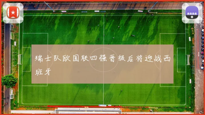 瑞士队欧国联四强晋级后将迎战西班牙