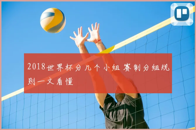 2018世界杯分几个小组 赛制分组规则一文看懂