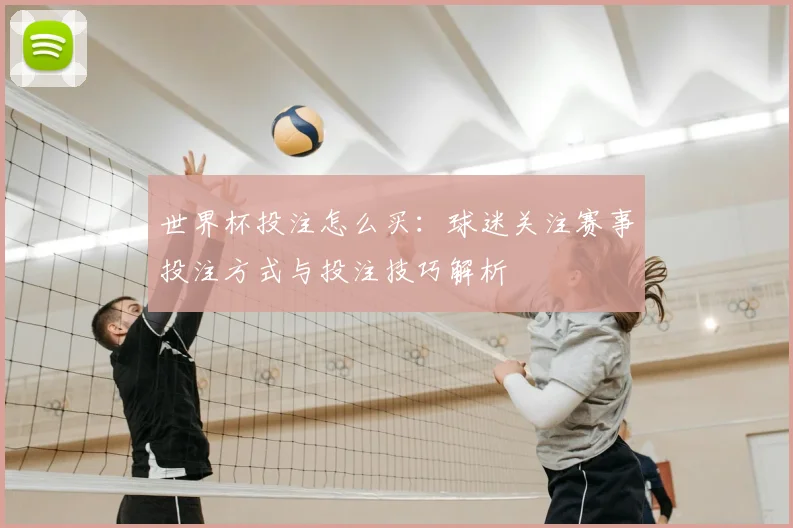 世界杯投注怎么买：球迷关注赛事投注方式与投注技巧解析