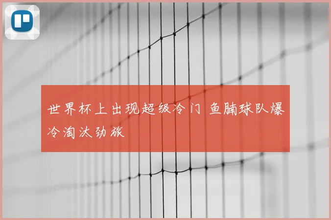 世界杯上出现超级冷门 鱼腩球队爆冷淘汰劲旅
