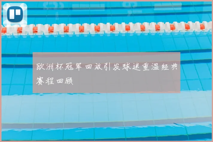 欧洲杯冠军回放引发球迷重温经典赛程回顾