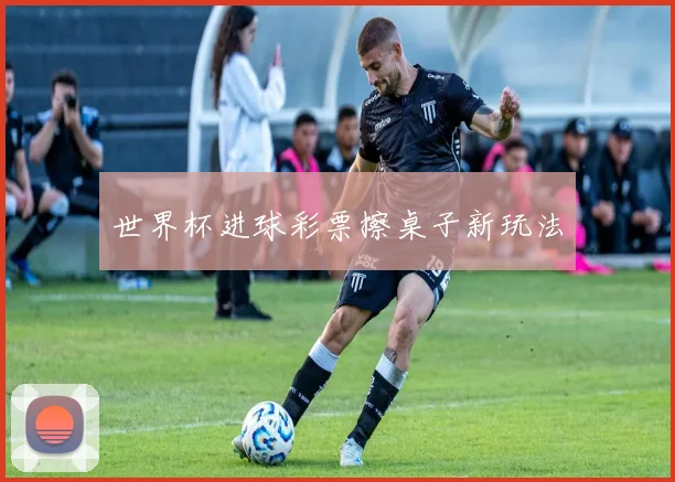 世界杯进球彩票擦桌子新玩法