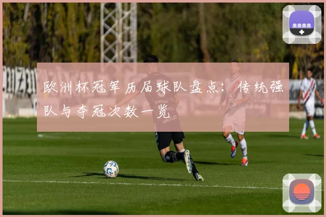 欧洲杯冠军历届球队盘点：传统强队与夺冠次数一览
