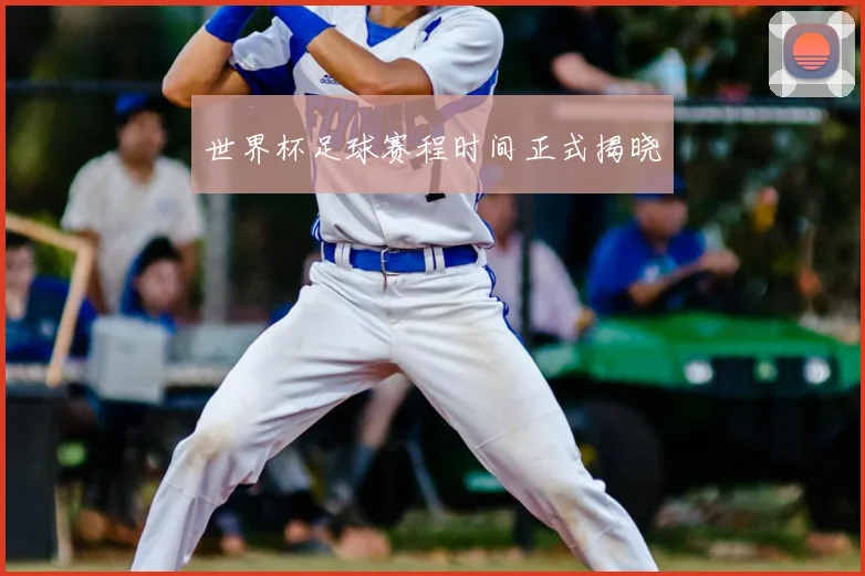 世界杯足球赛程时间正式揭晓